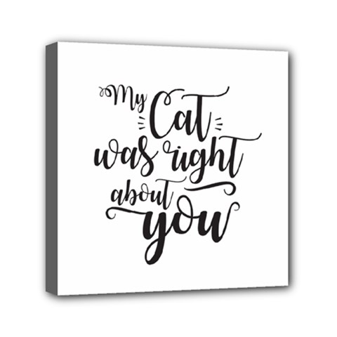 My Cat Was Right About You Funny Cat Quote Mini Canvas 6  X 6  (stretched) by genx